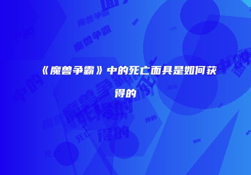 《魔兽争霸》中的死亡面具是如何获得的
