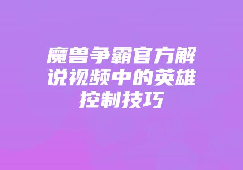 魔兽争霸官方解说视频中的英雄控制技巧