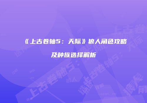《上古卷轴5：天际》狼人角色攻略及种族选择解析