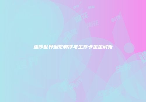 迷你世界烟花制作与生存卡星星解析