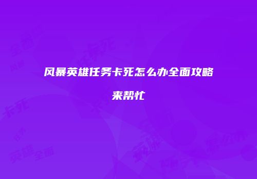 风暴英雄任务卡死怎么办全面攻略来帮忙