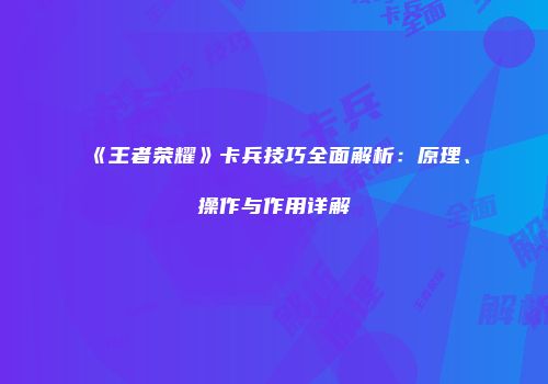 《王者荣耀》卡兵技巧全面解析：原理、操作与作用详解