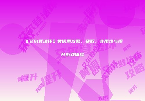 《艾尔登法环》黄铜盾攻略：获取、实用性与提升游戏体验