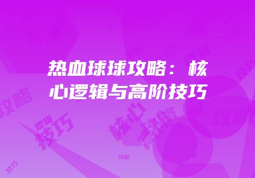 热血球球攻略：核心逻辑与高阶技巧