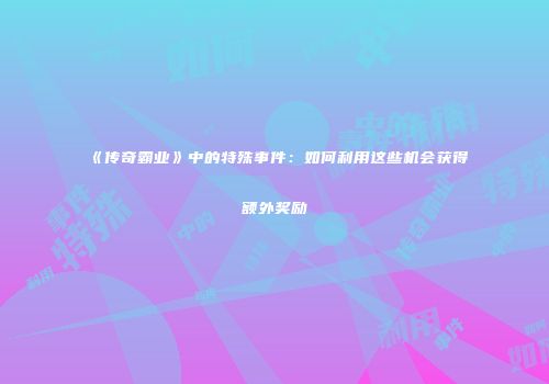 《传奇霸业》中的特殊事件：如何利用这些机会获得额外奖励