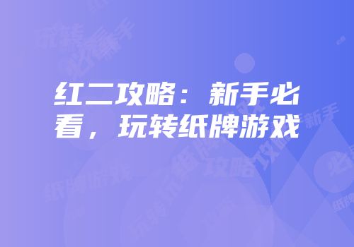 红二攻略：新手必看，玩转纸牌游戏