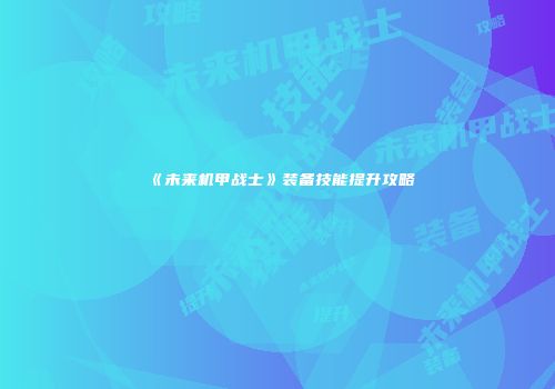 《未来机甲战士》装备技能提升攻略