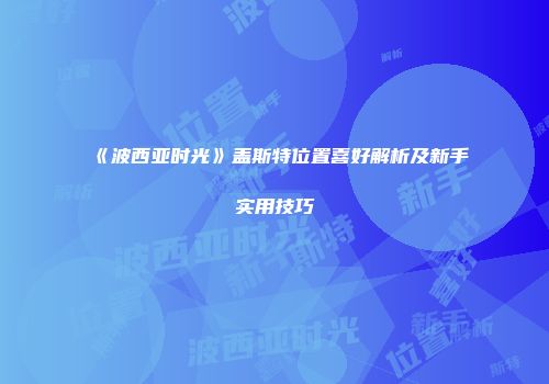 《波西亚时光》盖斯特位置喜好解析及新手实用技巧