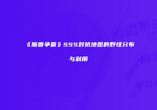 《魔兽争霸》SSS对抗地图的野怪分布与利用
