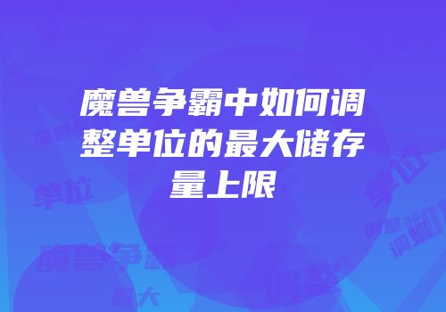 魔兽争霸中如何调整单位的最大储存量上限
