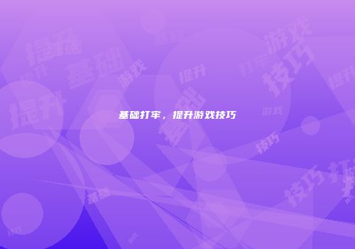 基础打牢，提升游戏技巧