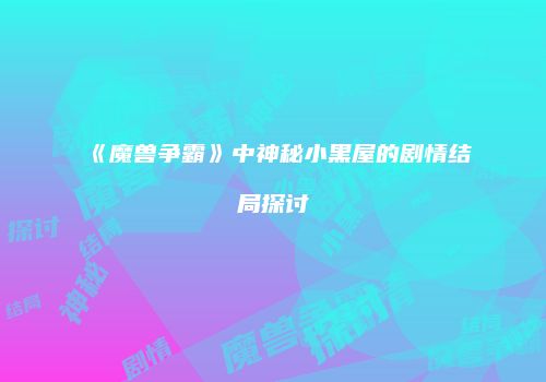 《魔兽争霸》中神秘小黑屋的剧情结局探讨