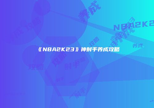 《NBA2K23》神射手养成攻略