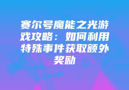 赛尔号魔能之光游戏攻略：如何利用特殊事件获取额外奖励