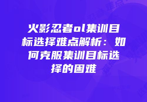 火影忍者ol集训目标选择难点解析：如何克服集训目标选择的困难