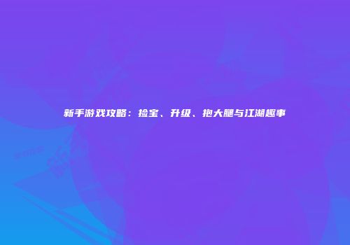 新手游戏攻略：捡宝、升级、抱大腿与江湖趣事
