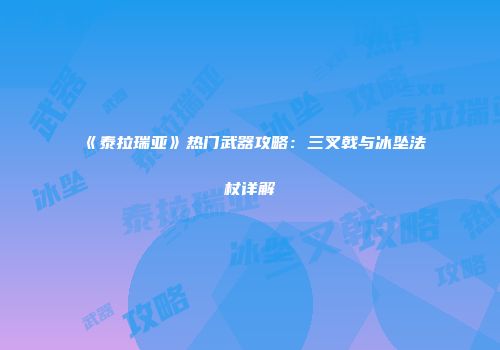 《泰拉瑞亚》热门武器攻略：三叉戟与冰坠法杖详解