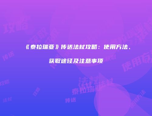 《泰拉瑞亚》传送法杖攻略：使用方法、获取途径及注意事项