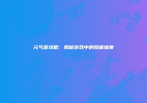 元气值攻略：揭秘游戏中的隐藏维度
