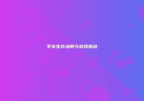 叉车生存法则与游戏挑战