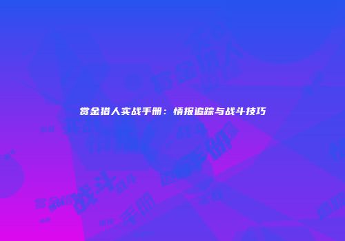 赏金猎人实战手册：情报追踪与战斗技巧