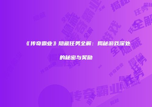 《传奇霸业》隐藏任务全解：揭秘游戏深处的秘密与奖励