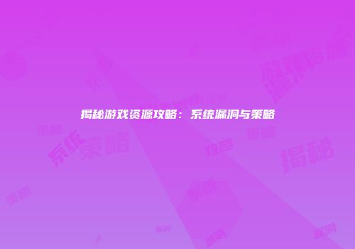 揭秘游戏资源攻略：系统漏洞与策略