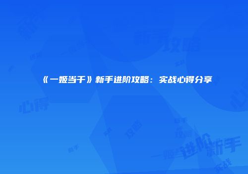 《一姬当千》新手进阶攻略：实战心得分享
