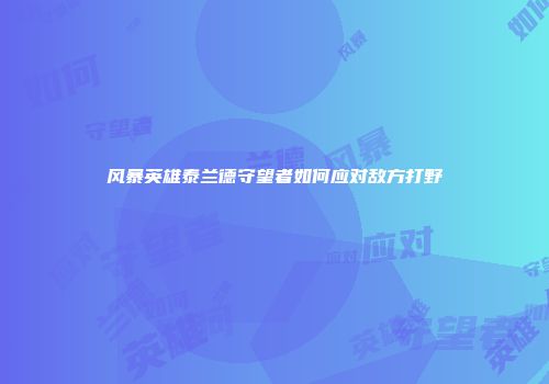 风暴英雄泰兰德守望者如何应对敌方打野