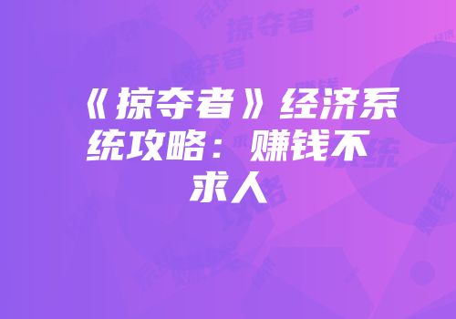 《掠夺者》经济系统攻略：赚钱不求人