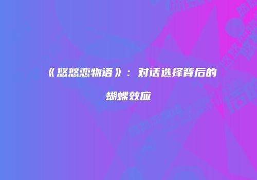 《悠悠恋物语》：对话选择背后的蝴蝶效应