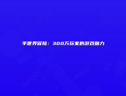 半世界冒险：300万玩家的游戏魅力