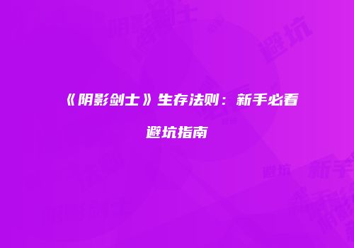 《阴影剑士》生存法则：新手必看避坑指南