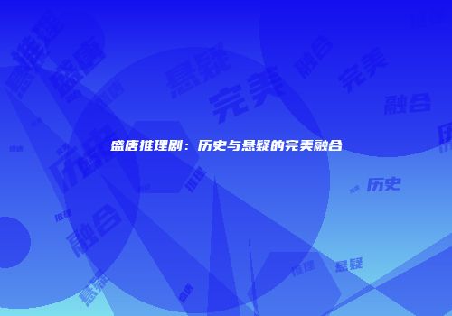 盛唐推理剧：历史与悬疑的完美融合