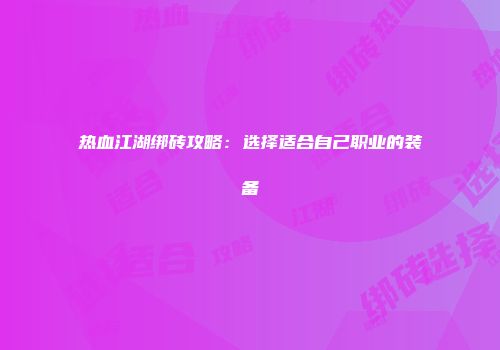 热血江湖绑砖攻略：选择适合自己职业的装备