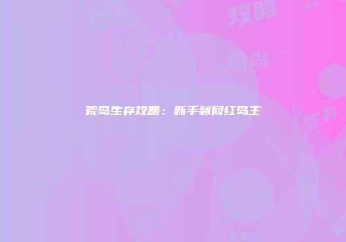 荒岛生存攻略：新手到网红岛主