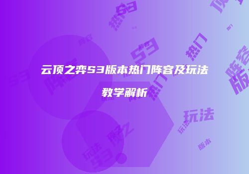 云顶之弈S3版本热门阵容及玩法教学解析