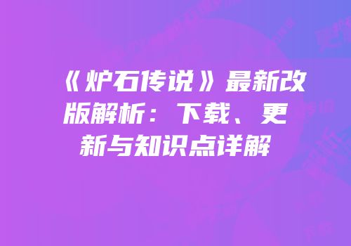 《炉石传说》最新改版解析：下载、更新与知识点详解