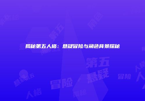 揭秘第五人格：悬疑冒险与角色背景探秘