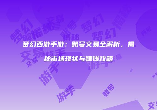 梦幻西游手游：账号交易全解析，揭秘市场现状与赚钱攻略
