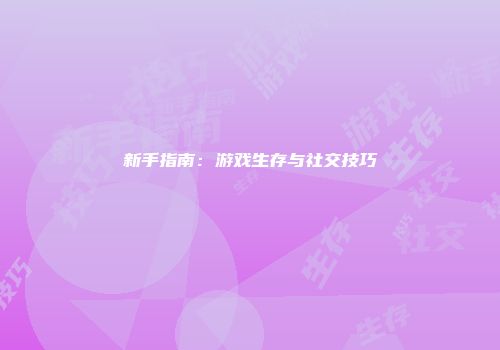 新手指南：游戏生存与社交技巧