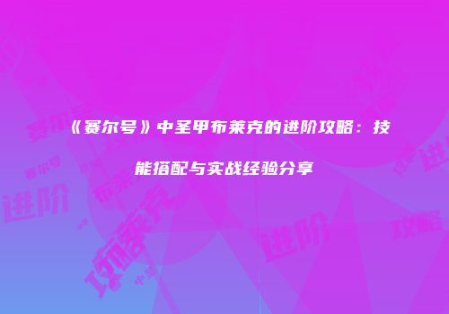 《赛尔号》中圣甲布莱克的进阶攻略：技能搭配与实战经验分享