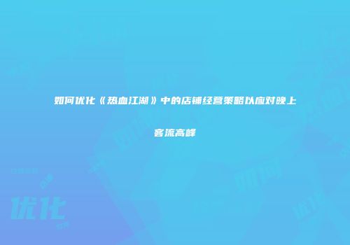 如何优化《热血江湖》中的店铺经营策略以应对晚上客流高峰