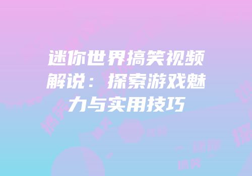 迷你世界搞笑视频解说：探索游戏魅力与实用技巧