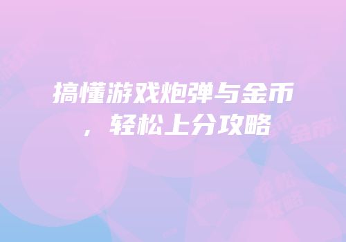 搞懂游戏炮弹与金币，轻松上分攻略