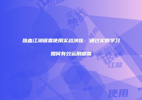 热血江湖银票使用实战演练：通过实例学习如何有效运用银票