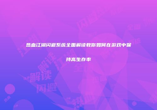 热血江湖闪避系统全面解读教你如何在游戏中保持高生存率