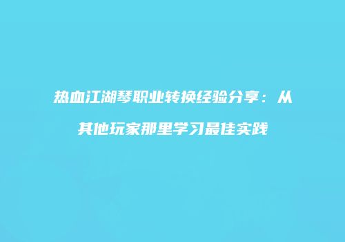 热血江湖琴职业转换经验分享：从其他玩家那里学习最佳实践