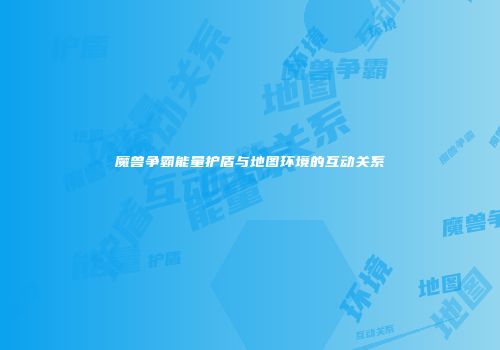 魔兽争霸能量护盾与地图环境的互动关系