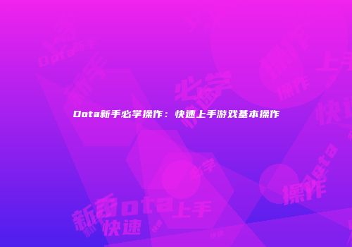 Dota新手必学操作：快速上手游戏基本操作